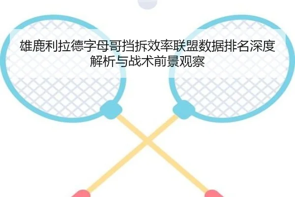 雄鹿利拉德字母哥挡拆效率联盟数据排名深度解析与战术前景观察